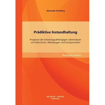 Prädiktive Instandhaltung: Prognose der belastungsabhängigen Lebensdauer von Maschinen, Werkzeugen und Komponenten, Taschenbuch von Alexander