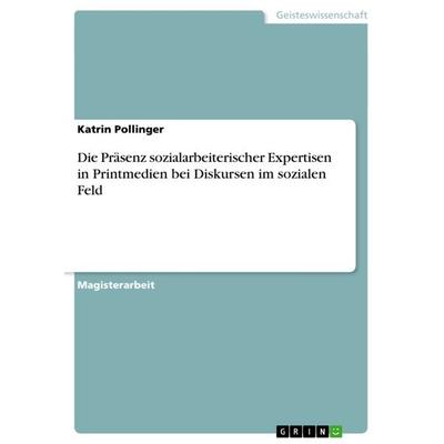 Die Präsenz sozialarbeiterischer Expertisen in Printmedien bei Diskursen im sozialen Feld, Taschenbuch von Katrin Pollinger, GRIN, 978-3-640-83276-7