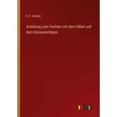 Anleitung zum Fechten mit dem Säbel und dem Kürassierdegen, Taschenbuch von E. F. Seidler, Outlook, 978-3-368-67140-2