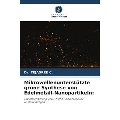Mikrowellenunterstützte grüne Synthese von Edelmetall-Nanopartikeln:, Taschenbuch von Tejasree C., Verlag Unser Wissen, 978-620-9-51570-5