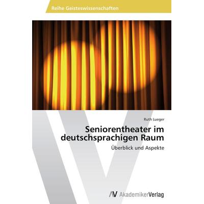 Seniorentheater im deutschsprachigen Raum, Taschenbuch von Ruth Lueger, AV Akademikerverlag, 978-3-639-63434-1