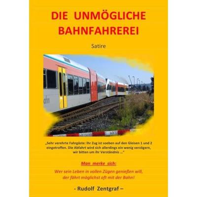 Die unmögliche Bahnfahrerei, Taschenbuch von Rudolf Zentgraf, Epubli, 978-3-7375-5366-7