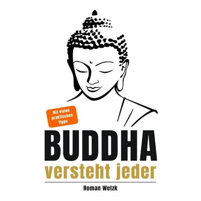Buddha versteht jeder | Der einfache Einstieg in die buddhistische Lehre | Roman Welzk: Ein stiller Weg zur Achtsamkeit, innerer Ruhe und echtem