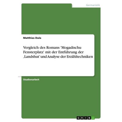 Vergleich des Romans 'Mogadischu Fensterplatz' mit der Entführung der 'Landshut' und Analyse der Erzähltechniken, Taschenbuch von Matthias Dula, GRIN,