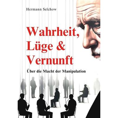 Wahrheit, Lüge & Vernunft, Taschenbuch von Hermann Selchow, Tredition, 978-3-384-46137-7