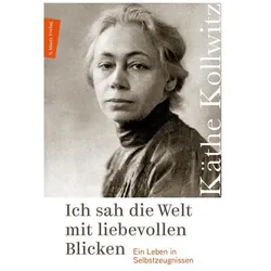 Ich sah die Welt mit liebevollen Blicken, Belletristik von Käthe Kollwitz