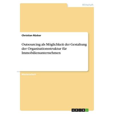 Outsourcing als Möglichkeit der Gestaltung der Organisationsstruktur für Immobilienunternehmen, Taschenbuch von Christian Rücker, GRIN,