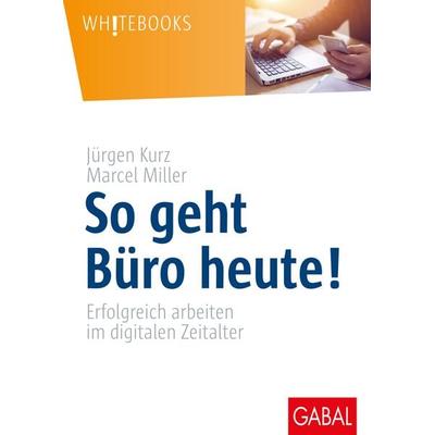 So geht Büro heute!, Gebundene Ausgabe von Jürgen Kurz,Marcel Miller, Gabal, 978-3-86936-911-2