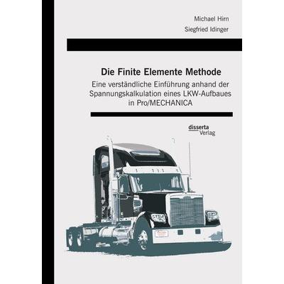 Die Finite Elemente Methode: Eine verständliche Einführung anhand der Spannungskalkulation eines LKW-Aufbaues in Pro/MECHANICA, Taschenbuch von