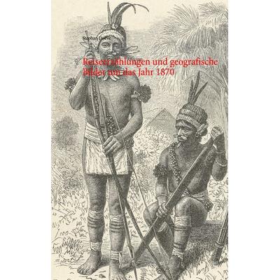 Reiseerzählungen und geografische Bilder um das Jahr 1870, Taschenbuch von Stephan Doeve, BoD – Books on Demand, 978-3-7392-3156-3