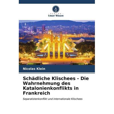 Schädliche Klischees - Die Wahrnehmung des Katalonienkonflikts in Frankreich, Taschenbuch von Nicolas Klein, Verlag Unser Wissen, 978-620-6-57383-8