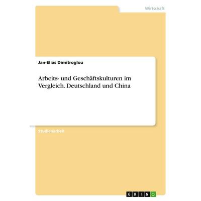 Arbeits- und Geschäftskulturen im Vergleich. Deutschland und China, Taschenbuch von Jan-Elias Dimitroglou, GRIN, 978-3-389-01212-3