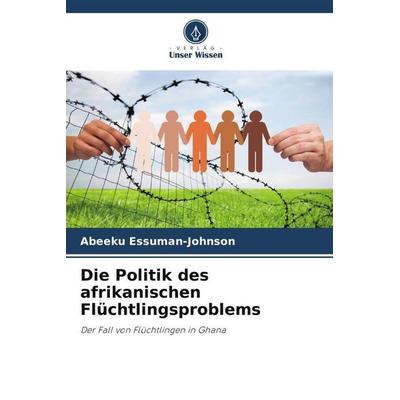Die Politik des afrikanischen Flüchtlingsproblems, Taschenbuch von Abeeku Essuman-Johnson, Verlag Unser Wissen, 978-620-5-65702-7