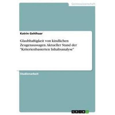 Glaubhaftigkeit von kindlichen Zeugenaussagen. Aktueller Stand der 'Kriterienbasierten Inhaltsanalyse'; Taschenbuch von Katrin Gehlhaar, GRIN,