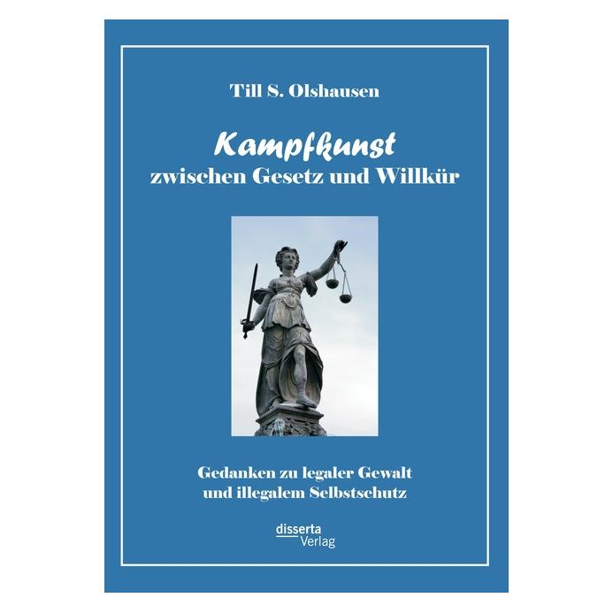 Disserta Kampfkunst zwischen Gesetz und Willkür: Gedanken zu legaler Gewalt und illegalem Selbstschutz (Deutsch, Softcover, Till S Olshausen, Till S. Olshausen) (55495351)
