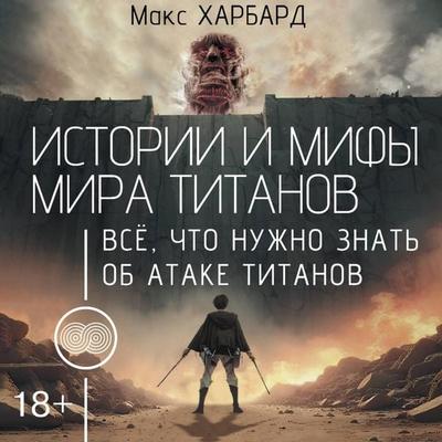 Istorii i mify mira titanov. Vsyo, chto nuzhno znat ob Atake titanov - Maks Harbard, Audio, 9785171763602
