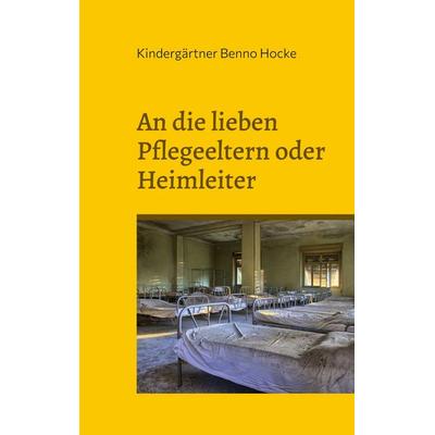 An die lieben Pflegeeltern oder Heimleiter, Taschenbuch von Kindergärtner Benno Hocke, BoD – Books on Demand, 978-3-7568-4094-6