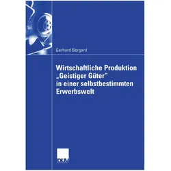 Wirtschaftliche Produktion "Geistiger Güter" in einer selbstbestimmten Erwerbswelt, Fachbücher von Gerhard Borgard
