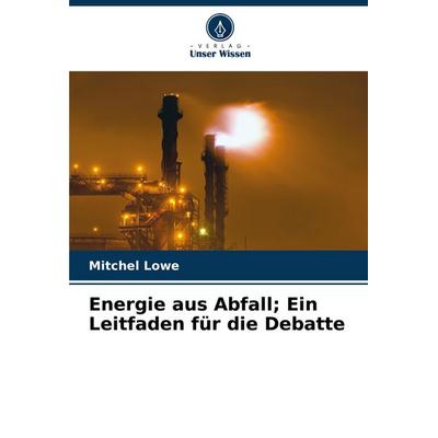 Energie aus Abfall; Ein Leitfaden für die Debatte, Taschenbuch von Mitchel Lowe, Verlag Unser Wissen, 978-620-6-66890-9