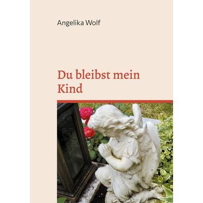 Du bleibst mein Kind, Gebundene Ausgabe von Angelika Wolf, BoD – Books on Demand, 978-3-8192-1159-1