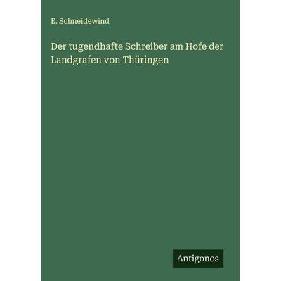 Der tugendhafte Schreiber am Hofe der Landgrafen von Thüringen, Gebundene Ausgabe von E. Schneidewind, Antigonos Verlag, 978-3-563-90995-9