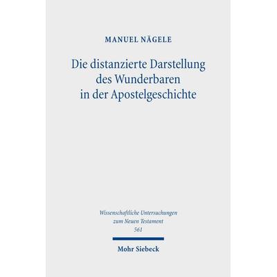 Die distanzierte Darstellung des Wunderbaren in der Apostelgeschichte, Gebundene Ausgabe von Manuel Nägele, Mohr Siebeck, 978-3-16-200812-1