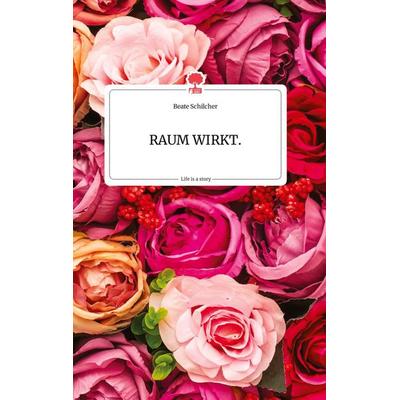 RAUM WIRKT. Life is a Story - story.one, Gebundene Ausgabe von Beate Schilcher, Story.one publishing, 978-3-99087-970-2