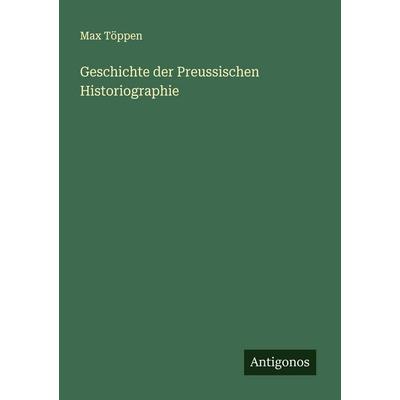 Geschichte der Preussischen Historiographie, Taschenbuch von Max Töppen, Antigonos Verlag, 978-3-563-55962-8