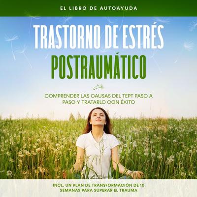 Trastorno de estrés postraumático: El libro de autoayuda – Comprender las causas del TEPT paso a paso y tratarlo con éxito – Incluye un plan de