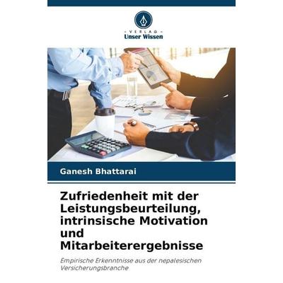 Zufriedenheit mit der Leistungsbeurteilung, intrinsische Motivation und Mitarbeiterergebnisse, Taschenbuch von Ganesh Bhattarai, Verlag Unser Wissen,