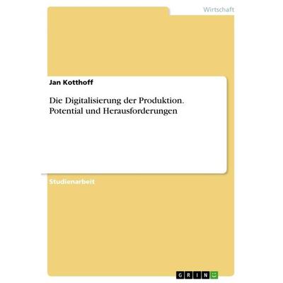 Die Digitalisierung der Produktion. Potential und Herausforderungen, Taschenbuch von Jan Kotthoff, GRIN, 978-3-668-64559-2