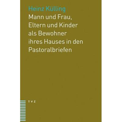 Mann und Frau, Eltern und Kinder als Bewohner ihres Hauses in den Pastoralbriefen, Taschenbuch von Heinz Külling, Theologischer Verlag Zürich,