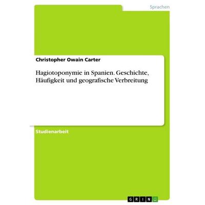Hagiotoponymie in Spanien. Geschichte, Häufigkeit und geografische Verbreitung, Taschenbuch von Christopher Owain Carter, GRIN, 978-3-346-69571-0
