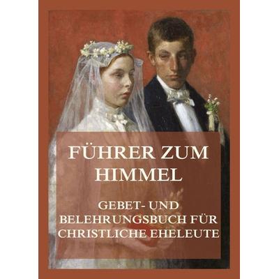 Führer zum Himmel. Gebet- und Belehrungsbuch für christliche Eheleute, Taschenbuch von , Jazzybee Verlag, 978-3-8496-6669-9