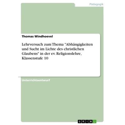 Lehrversuch zum Thema 'Abhängigkeiten und Sucht im Lichte des christlichen Glaubens' in der ev. Religionslehre, Klassenstufe 10, Taschenbuch von