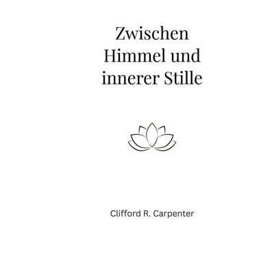 Zwischen Himmel und innerer Stille, Taschenbuch von Clifford R. Carpenter, BoD – Books on Demand, 978-3-695-73237-1