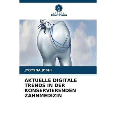 AKTUELLE DIGITALE TRENDS IN DER KONSERVIERENDEN ZAHNMEDIZIN, Taschenbuch von Jyotsna Joshi, Verlag Unser Wissen