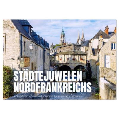 Städtejuwelen Nordfrankreichs. Architektur, Kunst und Flair vom Elsass zur Normandie (Wandkalender 2026 DIN A4 quer), CALVENDO Monatskalender