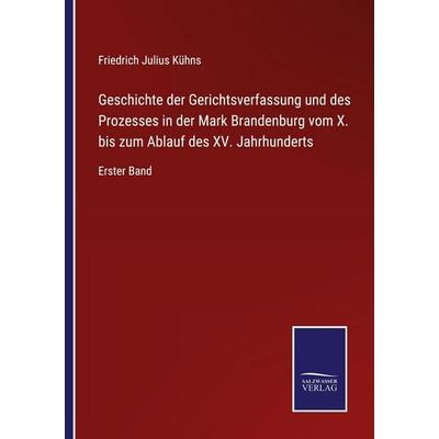 Geschichte der Gerichtsverfassung und des Prozesses in der Mark Brandenburg vom X. bis zum Ablauf des XV. Jahrhunderts, Taschenbuch von Friedrich