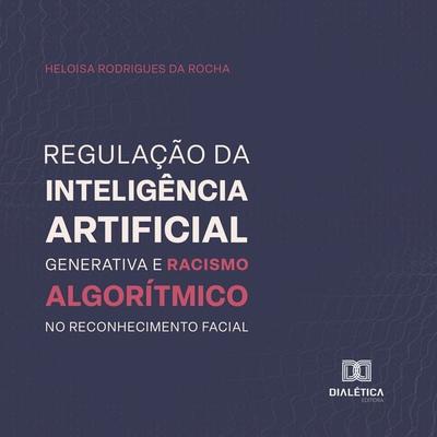 Regulação da inteligência artificial generativa e racismo algorítmico no reconhecimento facial - Heloisa Rodrigues da Rocha, Audio, 9786527058397