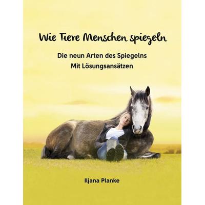 Wie Tiere Menschen spiegeln - Die neun Arten des Spiegelns, Taschenbuch von Iljana Planke, BoD – Books on Demand, 978-3-7568-4439-5