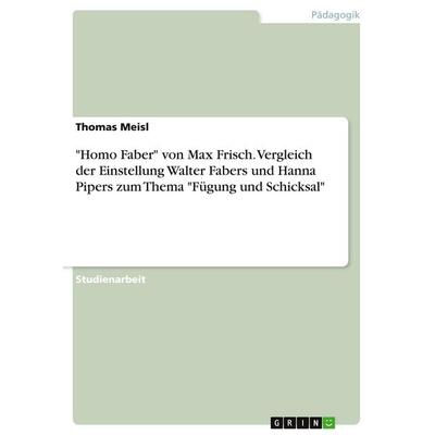 Homo Faber' von Max Frisch. Vergleich der Einstellung Walter Fabers und Hanna Pipers zum Thema 'Fügung und Schicksal, Taschenbuch von Thomas Meisl,