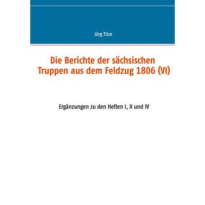 Die Berichte der sächsischen Truppen aus dem Feldzug 1806 (VI), Taschenbuch von , BoD – Books on Demand, 978-3-7526-2386-4