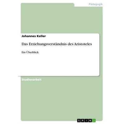 Das Erziehungsverständnis des Aristoteles, Taschenbuch von Johannes Keller, GRIN, 978-3-640-98455-8