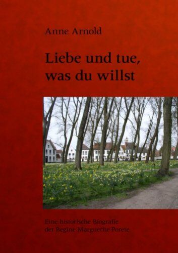 Anne Arnold - Liebe und tue, was du willst: Eine historische Biografie der Begine Marguerite Porete - Preis vom 18.10.2026 19:22:15 h