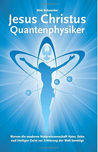 Dirk Schneider - Jesus Christus Quantenphysiker: Warum die moderne Naturwissenschaft Vater, Sohn und Heiliger Geist zur Erklärung der Welt benötigt - Preis vom 18.10.2026 15:28:09 h