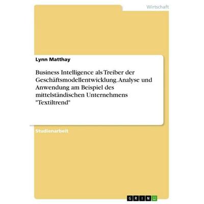 Business Intelligence als Treiber der Geschäftsmodellentwicklung. Analyse und Anwendung am Beispiel des mittelständischen Unternehmens 'Textiltrend';