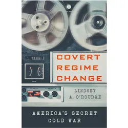 Covert Regime Change, Sachbücher von Lindsey A. O'rourke