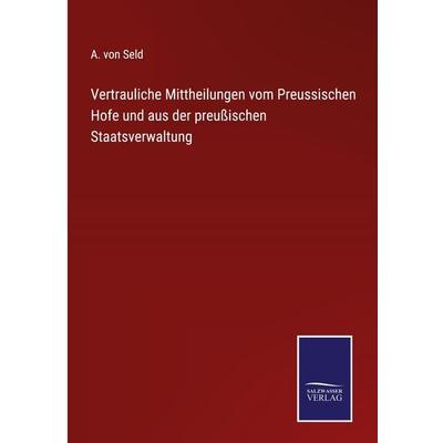 Vertrauliche Mittheilungen vom Preussischen Hofe und aus der preußischen Staatsverwaltung, Gebundene Ausgabe von A. Seld, BoD - Books on Demand,