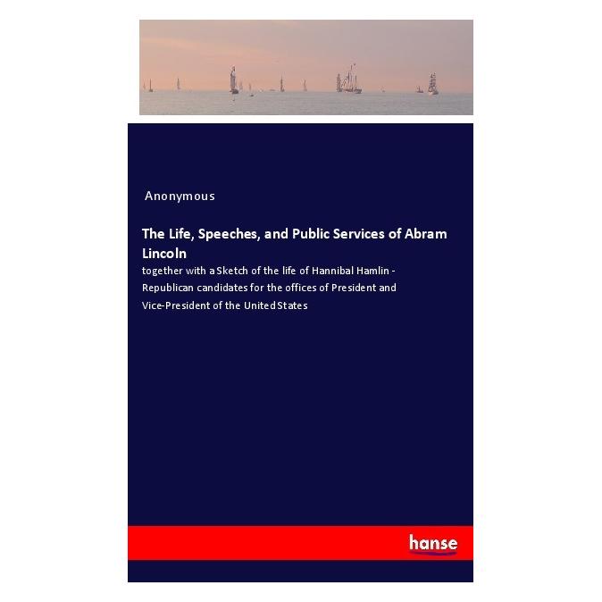 Hansebooks The Life, Speeches, and Public Services of Abram Lincoln (Englisch, Softcover, Anonymous) (40610927)